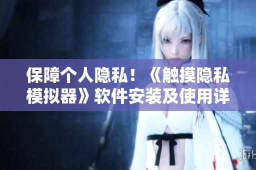 保障个人隐私！《触摸隐私模拟器》软件安装及使用详解
