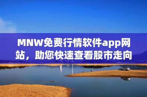 MNW免费行情软件app网站，助您快速查看股市走向