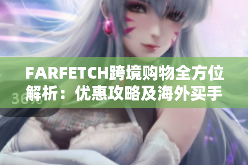 FARFETCH跨境购物全方位解析：优惠攻略及海外买手推荐