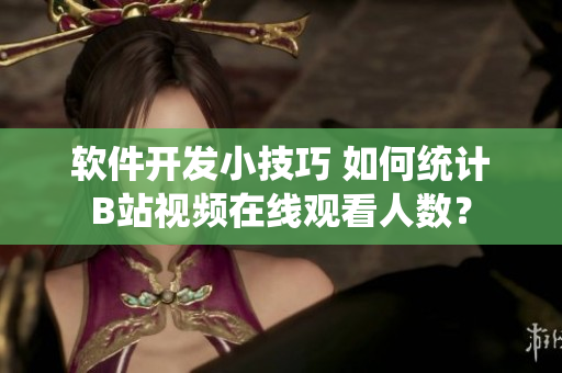 软件开发小技巧 如何统计B站视频在线观看人数？