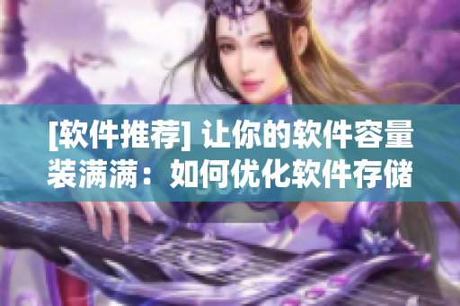 [软件推荐] 让你的软件容量装满满：如何优化软件存储空间？