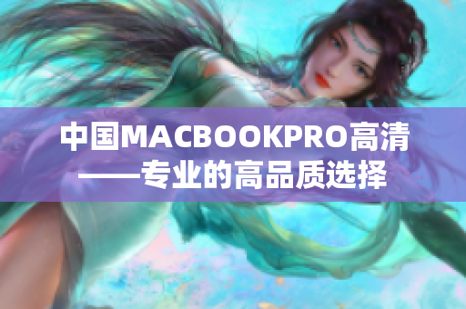 中国MACBOOKPRO高清——专业的高品质选择
