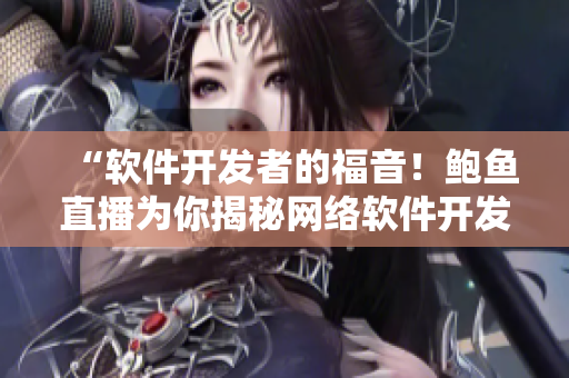“软件开发者的福音！鲍鱼直播为你揭秘网络软件开发技巧”