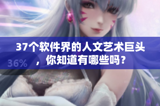 37个软件界的人文艺术巨头，你知道有哪些吗？