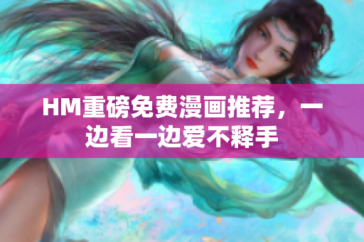 HM重磅免费漫画推荐，一边看一边爱不释手
