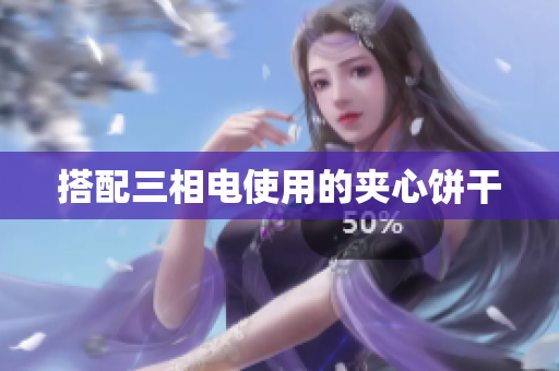 搭配三相电使用的夹心饼干