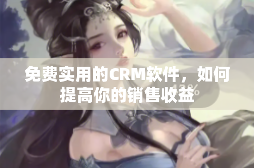 免费实用的CRM软件，如何提高你的销售收益