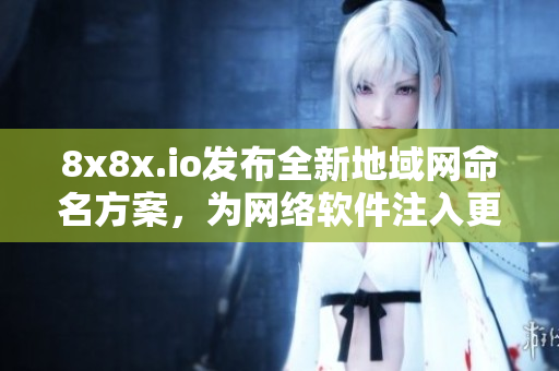 8x8x.io发布全新地域网命名方案，为网络软件注入更强劲动力