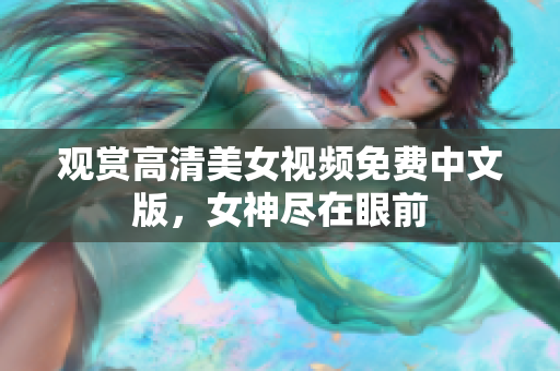观赏高清美女视频免费中文版，女神尽在眼前