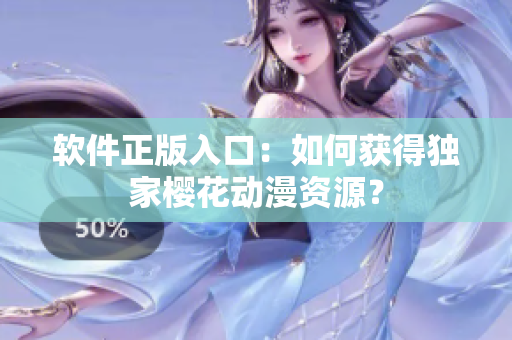 软件正版入口：如何获得独家樱花动漫资源？