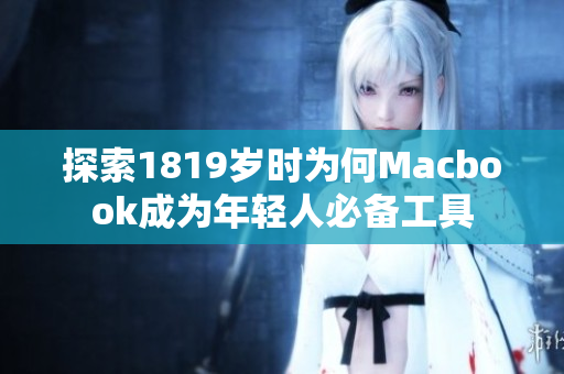 探索1819岁时为何Macbook成为年轻人必备工具