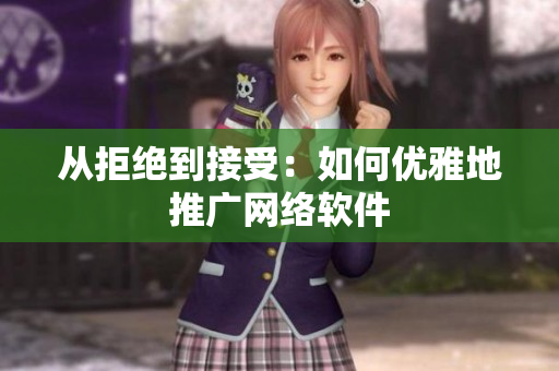 从拒绝到接受：如何优雅地推广网络软件