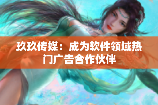 玖玖传媒：成为软件领域热门广告合作伙伴