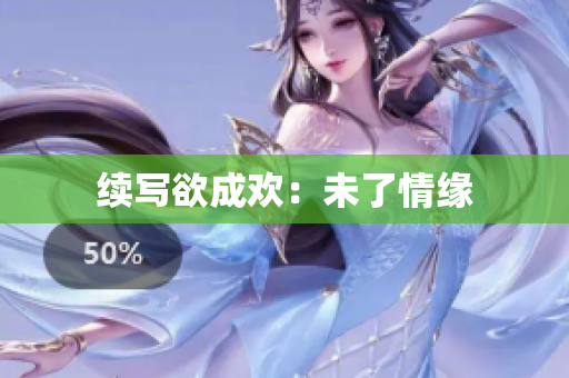 续写欲成欢：未了情缘