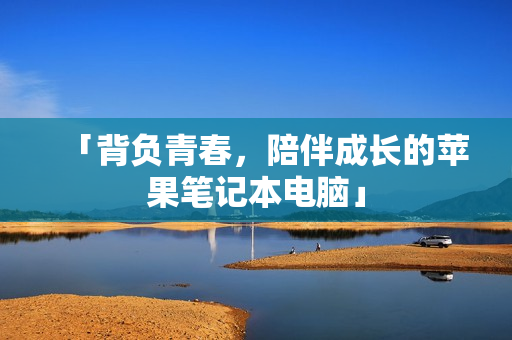 「背负青春，陪伴成长的苹果笔记本电脑」