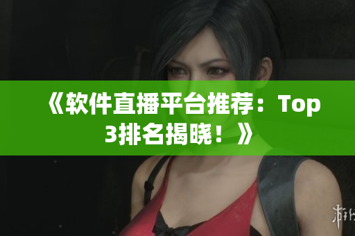 《软件直播平台推荐：Top3排名揭晓！》