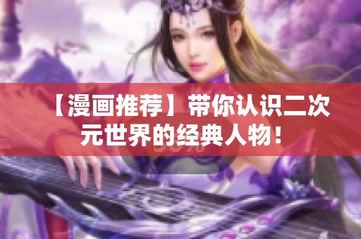 【漫画推荐】带你认识二次元世界的经典人物！