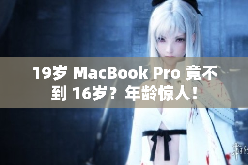19岁 MacBook Pro 竟不到 16岁？年龄惊人！