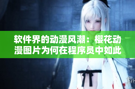 软件界的动漫风潮：樱花动漫图片为何在程序员中如此受欢迎？