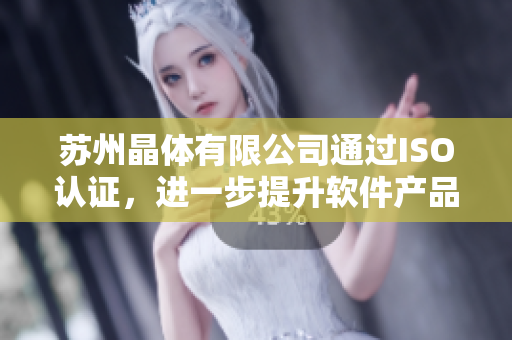 苏州晶体有限公司通过ISO认证，进一步提升软件产品质量与服务水平