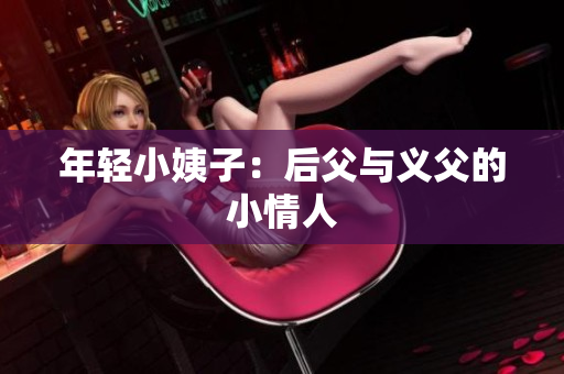 年轻小姨子：后父与义父的小情人