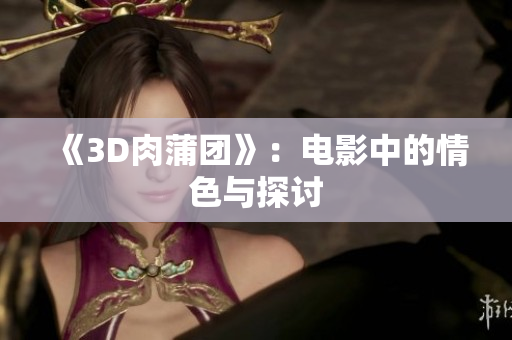 《3D肉蒲团》：电影中的情色与探讨