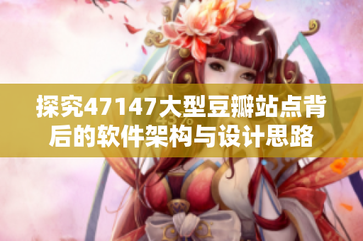 探究47147大型豆瓣站点背后的软件架构与设计思路