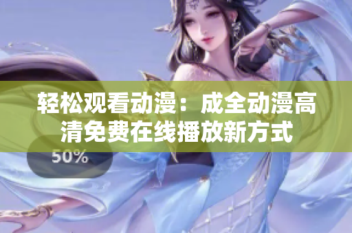 轻松观看动漫：成全动漫高清免费在线播放新方式