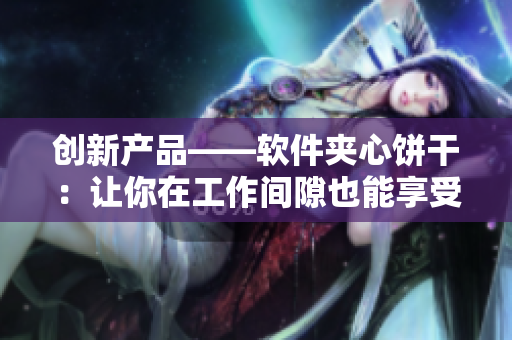 创新产品——软件夹心饼干：让你在工作间隙也能享受甜蜜