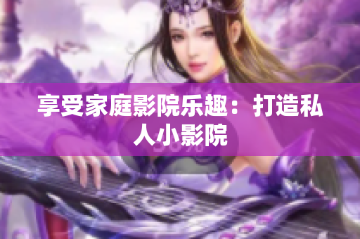 享受家庭影院乐趣：打造私人小影院