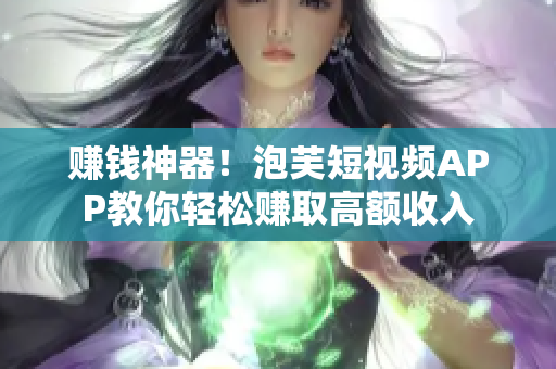 赚钱神器！泡芙短视频APP教你轻松赚取高额收入