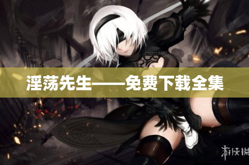 淫荡先生——免费下载全集