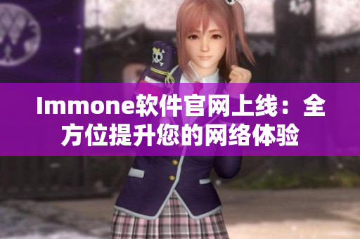 Immone软件官网上线：全方位提升您的网络体验