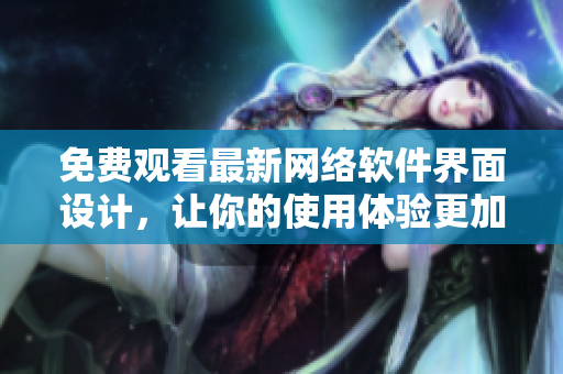 免费观看最新网络软件界面设计，让你的使用体验更加舒适！