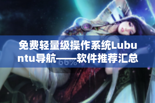 免费轻量级操作系统Lubuntu导航——软件推荐汇总