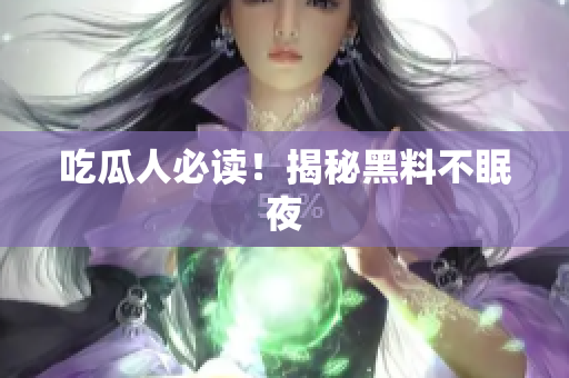 吃瓜人必读！揭秘黑料不眠夜
