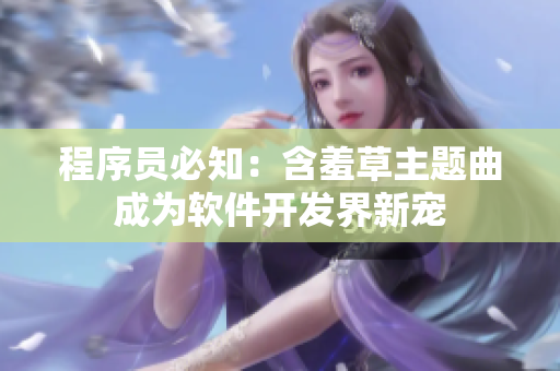 程序员必知：含羞草主题曲成为软件开发界新宠
