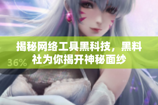 揭秘网络工具黑科技，黑料社为你揭开神秘面纱