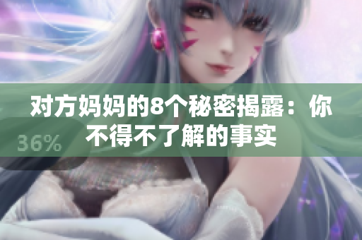 对方妈妈的8个秘密揭露：你不得不了解的事实