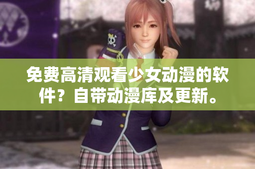 免费高清观看少女动漫的软件？自带动漫库及更新。