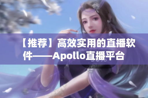 【推荐】高效实用的直播软件——Apollo直播平台