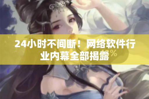 24小时不间断！网络软件行业内幕全部揭露