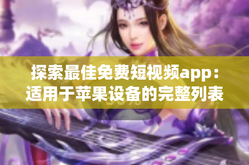 探索最佳免费短视频app：适用于苹果设备的完整列表