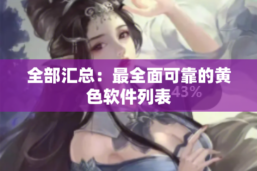 全部汇总：最全面可靠的黄色软件列表