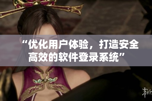 “优化用户体验，打造安全高效的软件登录系统”