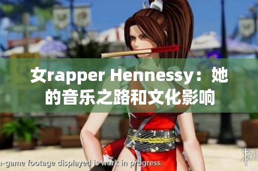 女rapper Hennessy：她的音乐之路和文化影响