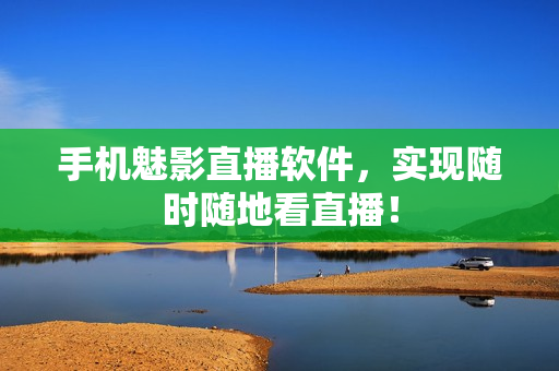 手机魅影直播软件，实现随时随地看直播！