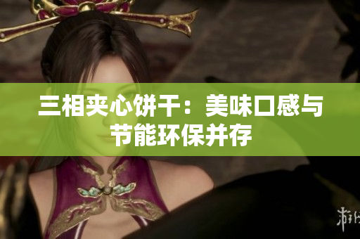 三相夹心饼干：美味口感与节能环保并存
