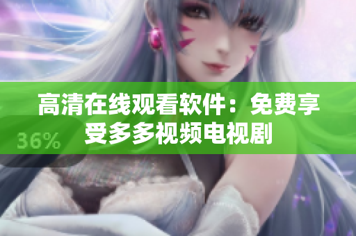 高清在线观看软件：免费享受多多视频电视剧