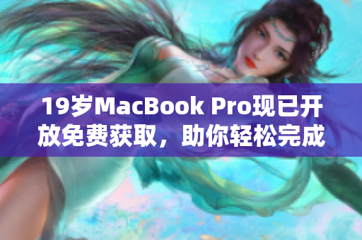 19岁MacBook Pro现已开放免费获取，助你轻松完成高效软件开发